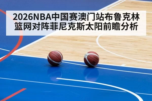 2026NBA中国赛澳门站布鲁克林篮网对阵菲尼克斯太阳前瞻分析